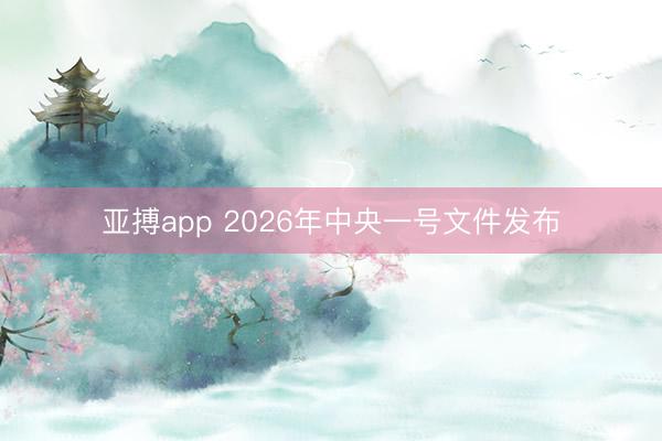 亚搏app 2026年中央一号文件发布