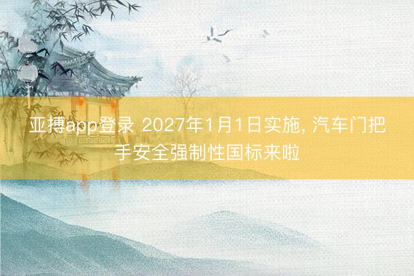 亚搏app登录 2027年1月1日实施, 汽车门把手安全强制性国标来啦