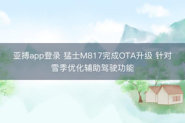 亚搏app登录 猛士M817完成OTA升级 针对雪季优化辅助驾驶功能