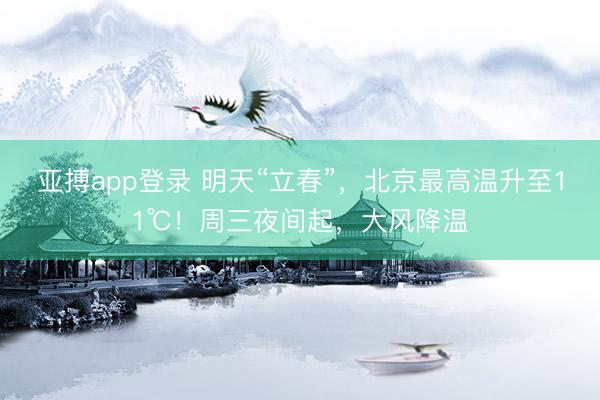 亚搏app登录 明天“立春”，北京最高温升至11℃！周三夜间起，大风降温