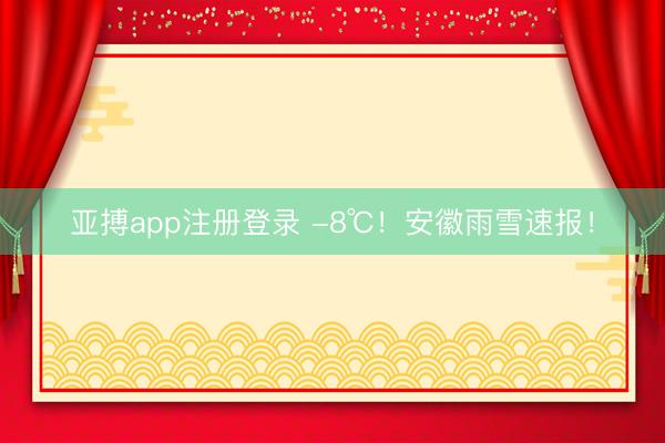 亚搏app注册登录 -8℃！安徽雨雪速报！