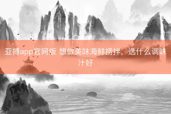 亚搏app官网版 想做美味海鲜捞拌,选什么调味汁好