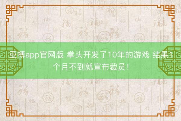亚搏app官网版 拳头开发了10年的游戏 结果1个月不到就宣布裁员!