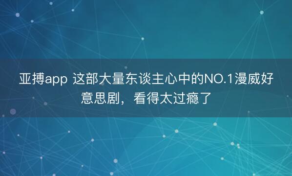 亚搏app 这部大量东谈主心中的NO.1漫威好意思剧,看得太过瘾了