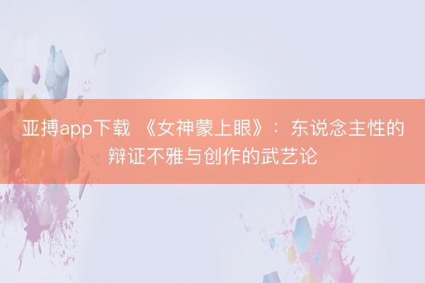 亚搏app下载 《女神蒙上眼》：东说念主性的辩证不雅与创作的武艺论