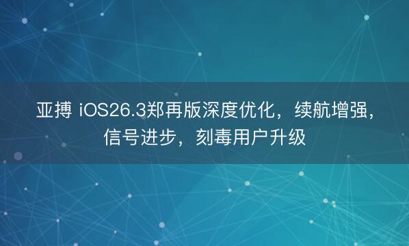 亚搏 iOS26.3郑再版深度优化，续航增强，信号进步，刻毒用户升级
