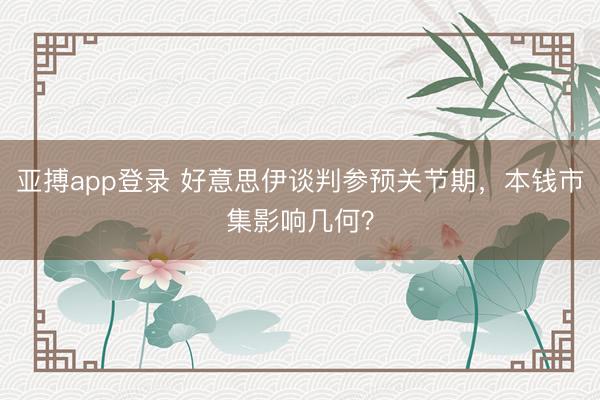 亚搏app登录 好意思伊谈判参预关节期,本钱市集影响几何?