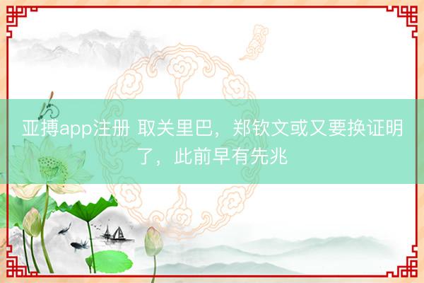 亚搏app注册 取关里巴,郑钦文或又要换证明了,此前早有先兆
