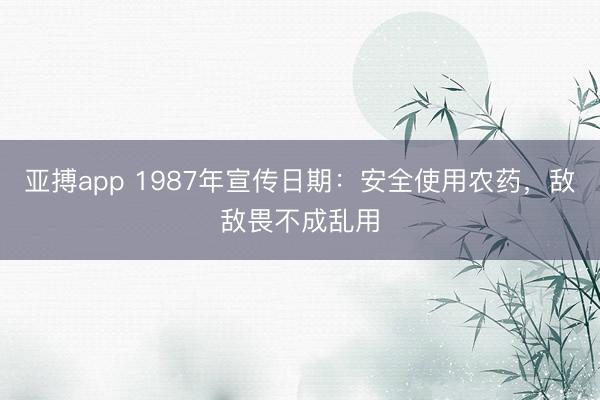 亚搏app 1987年宣传日期:安全使用农药,敌敌畏不成乱用