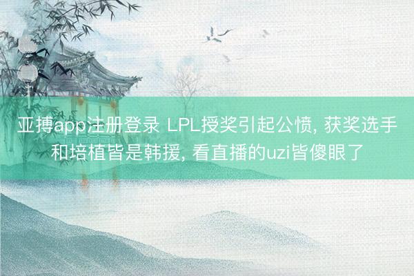 亚搏app注册登录 LPL授奖引起公愤, 获奖选手和培植皆是韩援, 看直播的uzi皆傻眼了