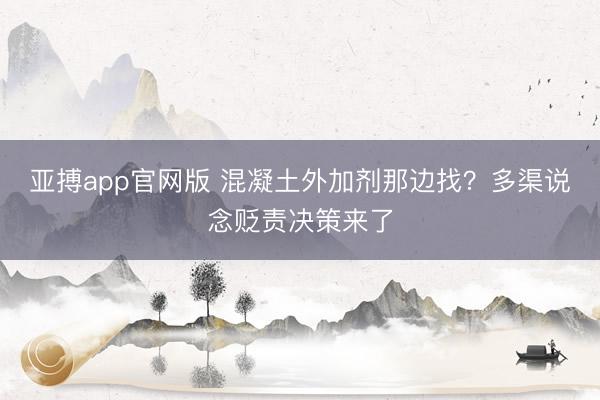 亚搏app官网版 混凝土外加剂那边找？多渠说念贬责决策来了
