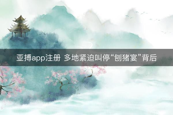 亚搏app注册 多地紧迫叫停“刨猪宴”背后