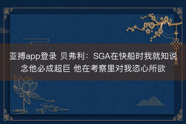亚搏app登录 贝弗利:SGA在快船时我就知说念他必成超巨 他在考察里对我恣心所欲