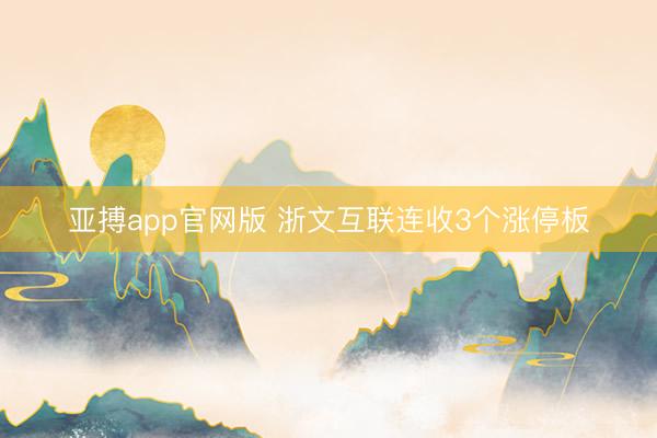亚搏app官网版 浙文互联连收3个涨停板