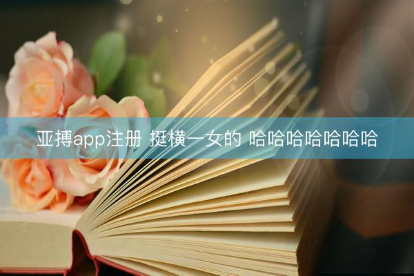 亚搏app注册 挺横一女的 哈哈哈哈哈哈哈