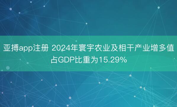 亚搏app注册 2024年寰宇农业及相干产业增多值占GDP比重为15.29%