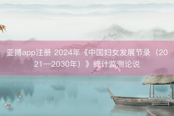 亚搏app注册 2024年《中国妇女发展节录（2021—2030年）》统计监测论说