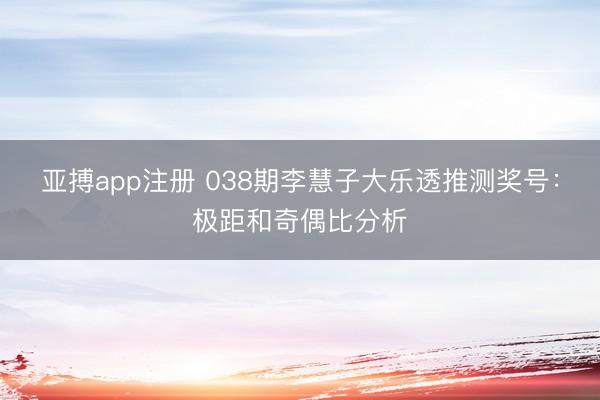 亚搏app注册 038期李慧子大乐透推测奖号：极距和奇偶比分析