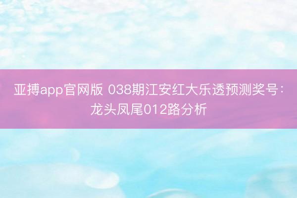 亚搏app官网版 038期江安红大乐透预测奖号：龙头凤尾012路分析