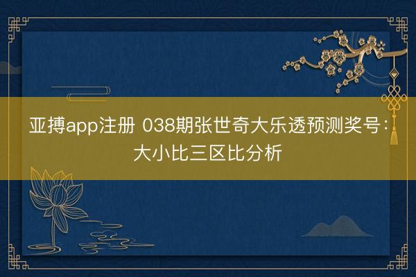 亚搏app注册 038期张世奇大乐透预测奖号：大小比三区比分析