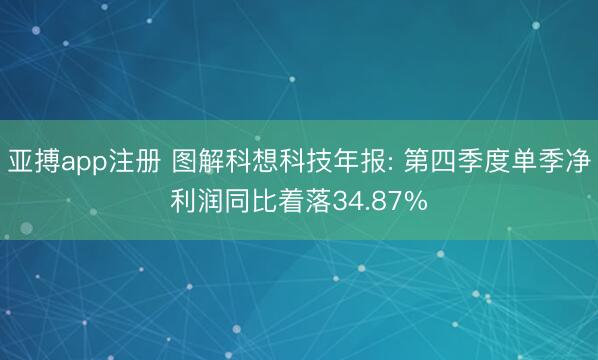 亚搏app注册 图解科想科技年报: 第四季度单季净利润同比着落34.87%