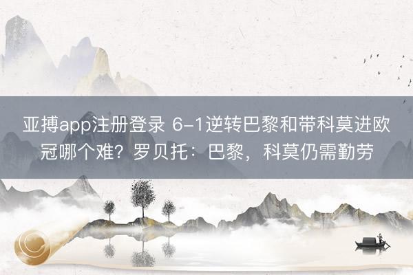 亚搏app注册登录 6-1逆转巴黎和带科莫进欧冠哪个难？罗贝托：巴黎，科莫仍需勤劳