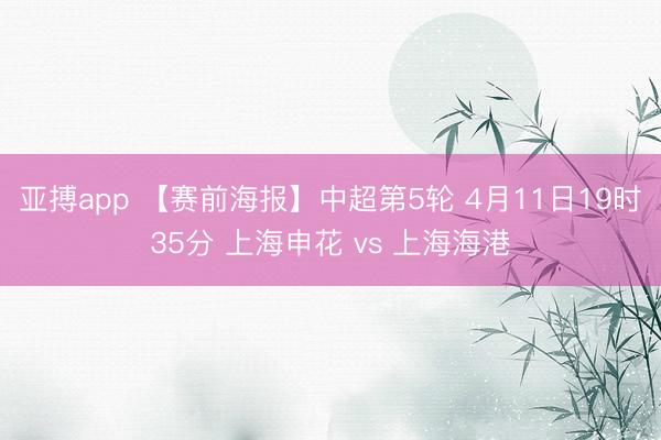 亚搏app 【赛前海报】中超第5轮 4月11日19时35分 上海申花 vs 上海海港