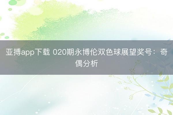 亚搏app下载 020期永博伦双色球展望奖号：奇偶分析