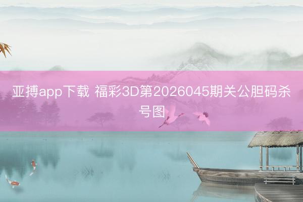 亚搏app下载 福彩3D第2026045期关公胆码杀号图