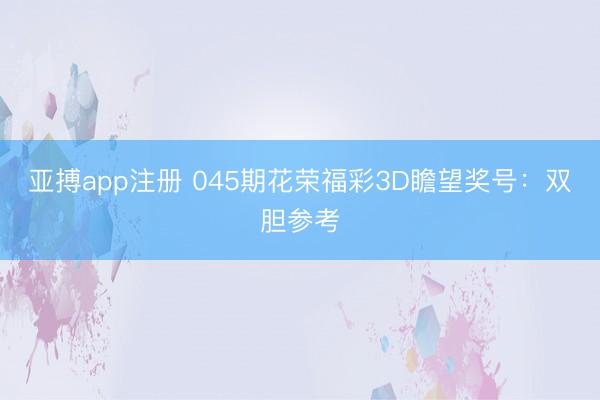 亚搏app注册 045期花荣福彩3D瞻望奖号：双胆参考