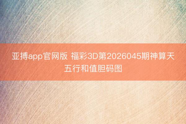 亚搏app官网版 福彩3D第2026045期神算天五行和值胆码图