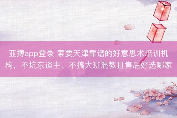 亚搏app登录 索要天津靠谱的好意思术培训机构,不坑东谈主、不搞大班混教且售后好选哪家