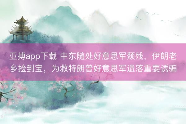 亚搏app下载 中东随处好意思军颓残，伊朗老乡捡到宝，为救特朗普好意思军遗落重要诱骗