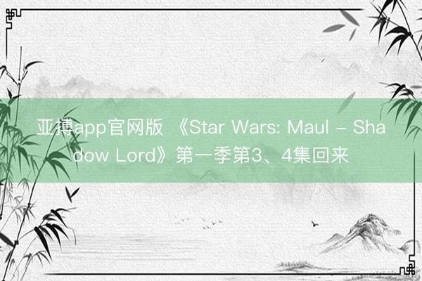 亚搏app官网版 《Star Wars: Maul - Shadow Lord》第一季第3、4集回来