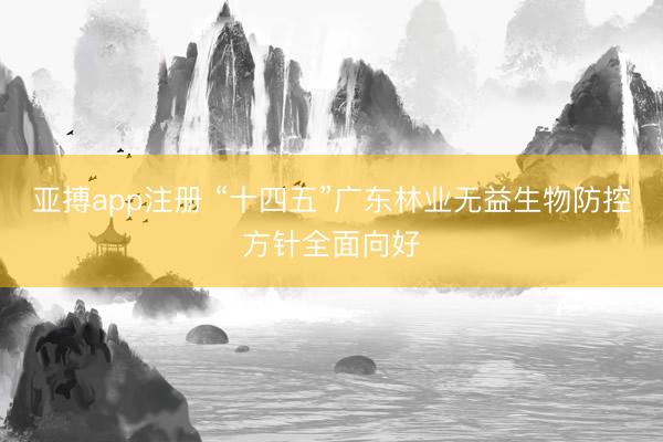亚搏app注册 “十四五”广东林业无益生物防控方针全面向好