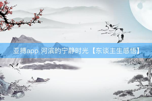 亚搏app 河滨的宁静时光【东谈主生感悟】