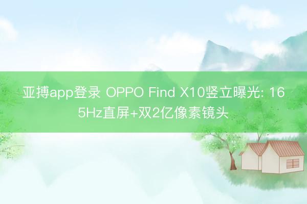 亚搏app登录 OPPO Find X10竖立曝光: 165Hz直屏+双2亿像素镜头