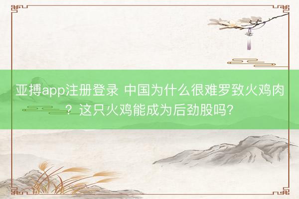 亚搏app注册登录 中国为什么很难罗致火鸡肉？这只火鸡能成为后劲股吗？